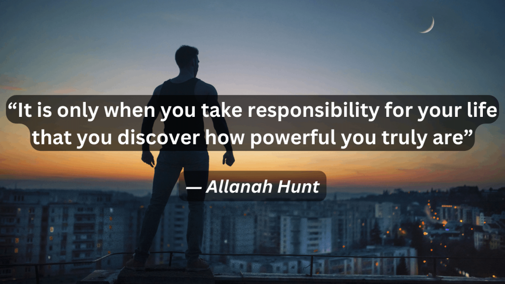 Quote about taking responsibility in life by Allanah Hunt, It is only when you take responsibility for your life that you discover how powerful you truly are