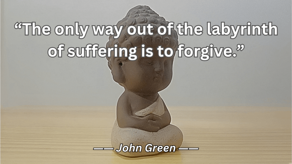 Quote from John Green about forgiveness, The only way out of the labyrinth of suffering is to forgive.